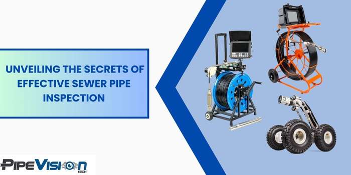 Unveiling the Secrets of Effective Sewer Pipe Inspection